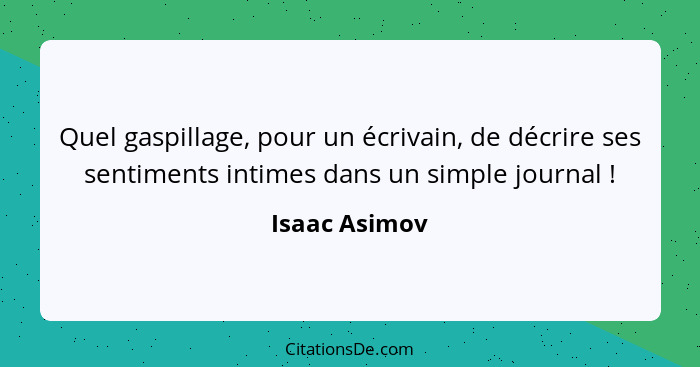 Quel gaspillage, pour un écrivain, de décrire ses sentiments intimes dans un simple journal !... - Isaac Asimov