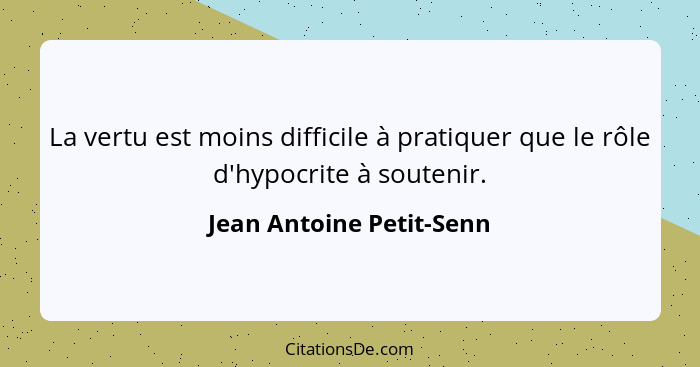 La vertu est moins difficile à pratiquer que le rôle d'hypocrite à soutenir.... - Jean Antoine Petit-Senn