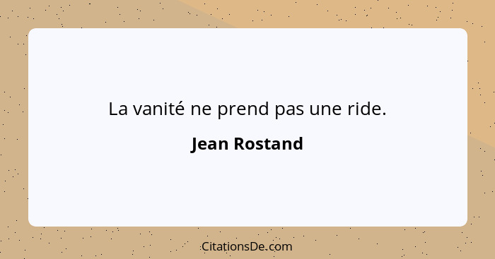 La vanité ne prend pas une ride.... - Jean Rostand