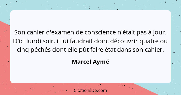 Son cahier d'examen de conscience n'était pas à jour. D'ici lundi soir, il lui faudrait donc découvrir quatre ou cinq péchés dont elle p... - Marcel Aymé