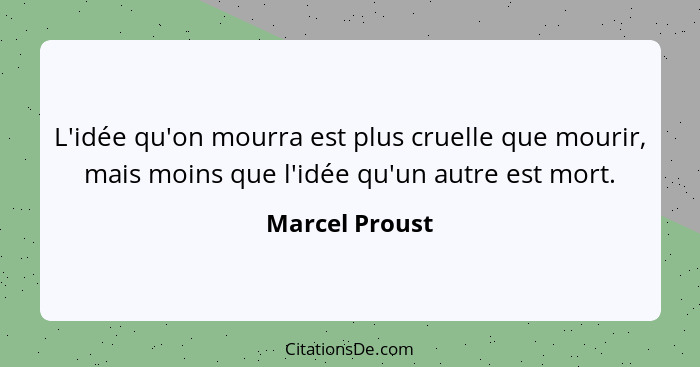 L'idée qu'on mourra est plus cruelle que mourir, mais moins que l'idée qu'un autre est mort.... - Marcel Proust