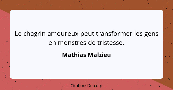 Le chagrin amoureux peut transformer les gens en monstres de tristesse.... - Mathias Malzieu