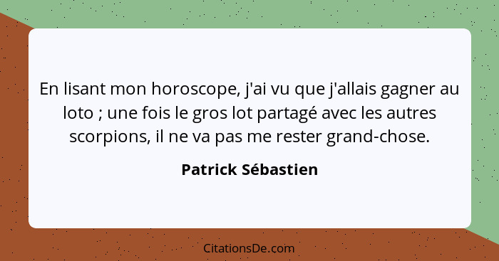 En lisant mon horoscope, j'ai vu que j'allais gagner au loto ; une fois le gros lot partagé avec les autres scorpions, il ne... - Patrick Sébastien