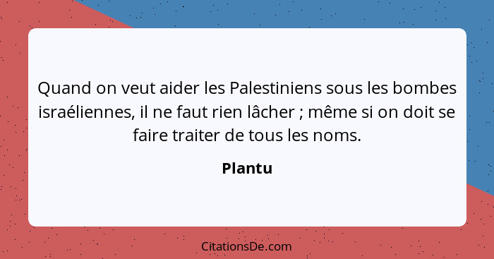 Quand on veut aider les Palestiniens sous les bombes israéliennes, il ne faut rien lâcher ; même si on doit se faire traiter de tous les... - Plantu