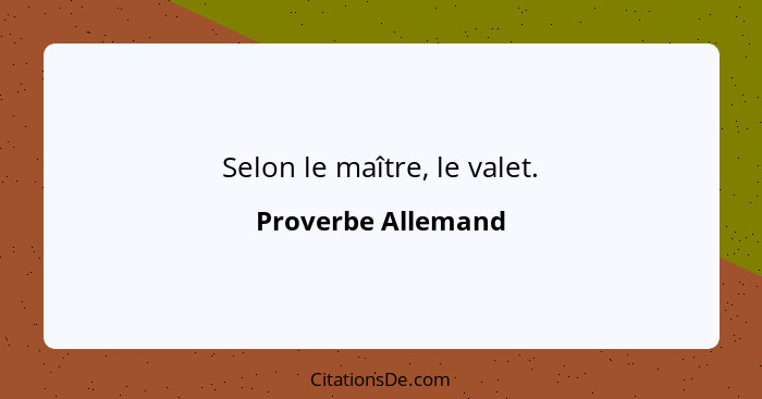 Selon le maître, le valet.... - Proverbe Allemand