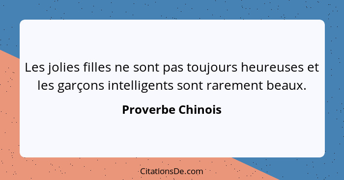 Les jolies filles ne sont pas toujours heureuses et les garçons intelligents sont rarement beaux.... - Proverbe Chinois