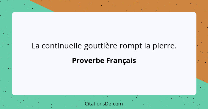 La continuelle gouttière rompt la pierre.... - Proverbe Français