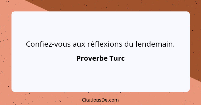 Confiez-vous aux réflexions du lendemain.... - Proverbe Turc