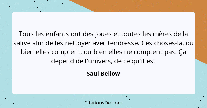 Tous les enfants ont des joues et toutes les mères de la salive afin de les nettoyer avec tendresse. Ces choses-là, ou bien elles compte... - Saul Bellow