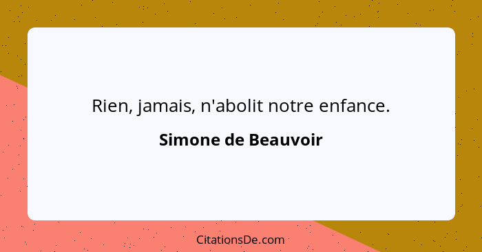 Rien, jamais, n'abolit notre enfance.... - Simone de Beauvoir