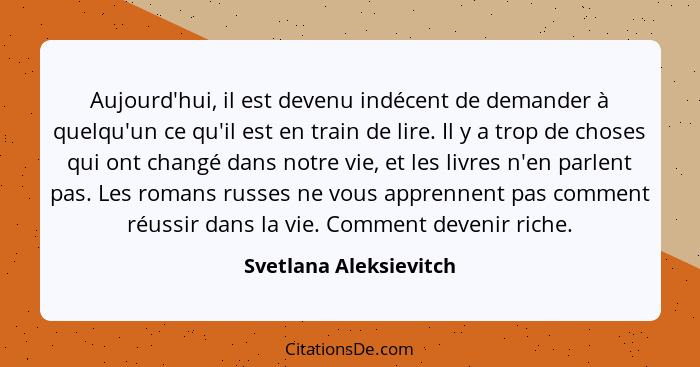 Aujourd'hui, il est devenu indécent de demander à quelqu'un ce qu'il est en train de lire. Il y a trop de choses qui ont chang... - Svetlana Aleksievitch