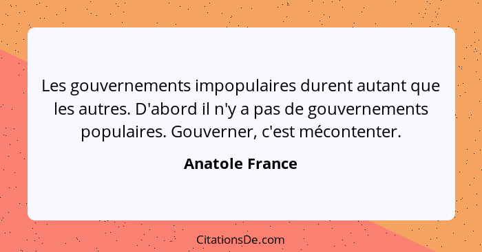 Les gouvernements impopulaires durent autant que les autres. D'abord il n'y a pas de gouvernements populaires. Gouverner, c'est mécon... - Anatole France