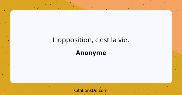 L'opposition, c'est la vie.... - Anonyme