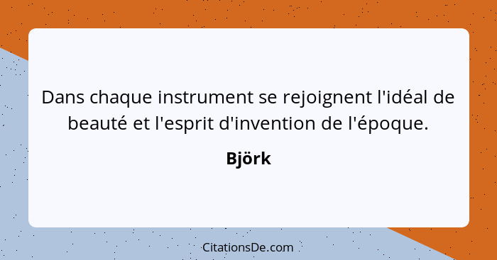 Dans chaque instrument se rejoignent l'idéal de beauté et l'esprit d'invention de l'époque.... - Björk