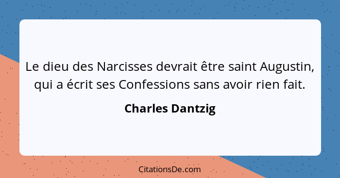 Le dieu des Narcisses devrait être saint Augustin, qui a écrit ses Confessions sans avoir rien fait.... - Charles Dantzig