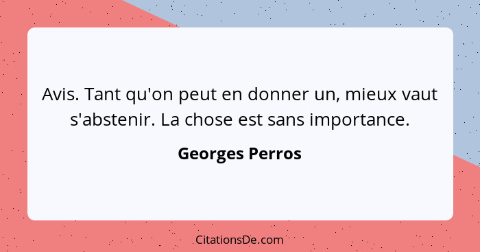 Avis. Tant qu'on peut en donner un, mieux vaut s'abstenir. La chose est sans importance.... - Georges Perros