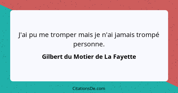 J'ai pu me tromper mais je n'ai jamais trompé personne.... - Gilbert du Motier de La Fayette