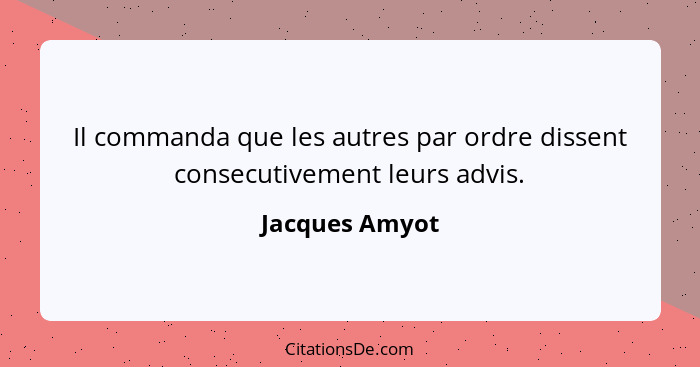 Il commanda que les autres par ordre dissent consecutivement leurs advis.... - Jacques Amyot