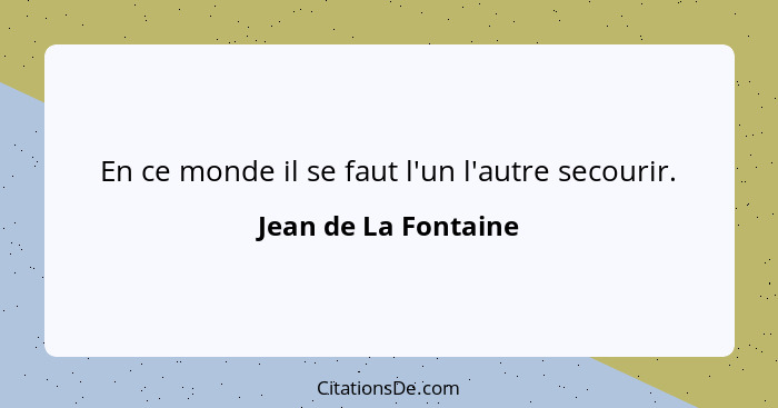 En ce monde il se faut l'un l'autre secourir.... - Jean de La Fontaine