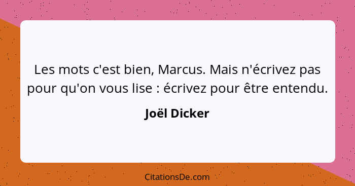 Les mots c'est bien, Marcus. Mais n'écrivez pas pour qu'on vous lise : écrivez pour être entendu.... - Joël Dicker