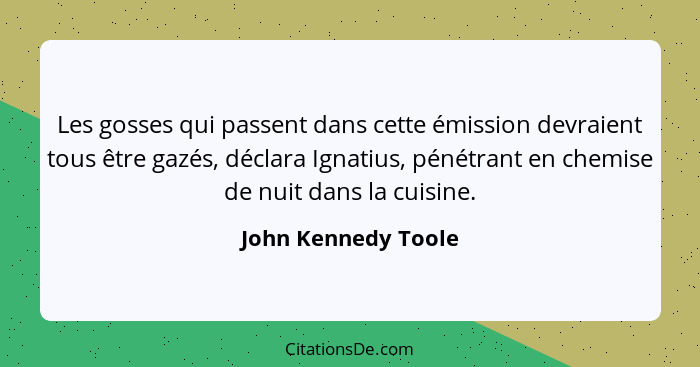 Les gosses qui passent dans cette émission devraient tous être gazés, déclara Ignatius, pénétrant en chemise de nuit dans la cuis... - John Kennedy Toole