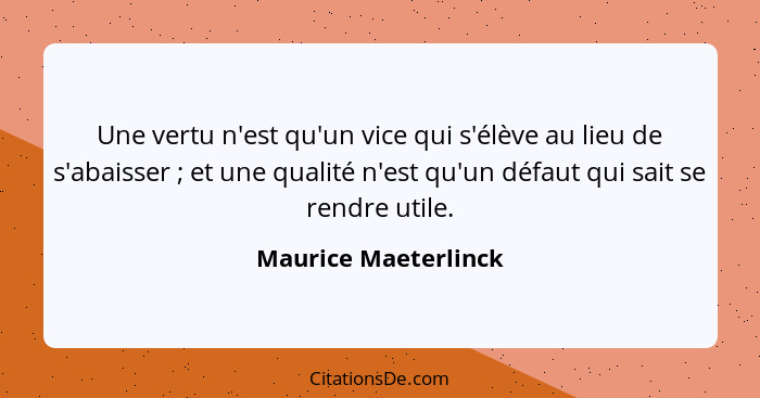 Une vertu n'est qu'un vice qui s'élève au lieu de s'abaisser ; et une qualité n'est qu'un défaut qui sait se rendre utile.... - Maurice Maeterlinck