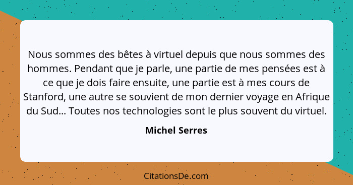 Nous sommes des bêtes à virtuel depuis que nous sommes des hommes. Pendant que je parle, une partie de mes pensées est à ce que je doi... - Michel Serres