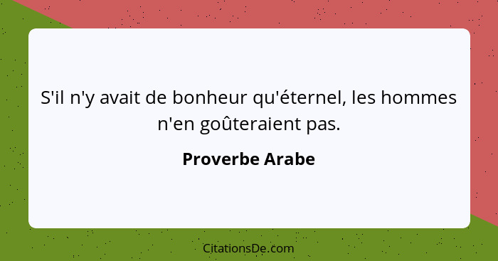 S'il n'y avait de bonheur qu'éternel, les hommes n'en goûteraient pas.... - Proverbe Arabe