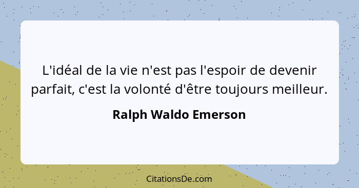 L'idéal de la vie n'est pas l'espoir de devenir parfait, c'est la volonté d'être toujours meilleur.... - Ralph Waldo Emerson