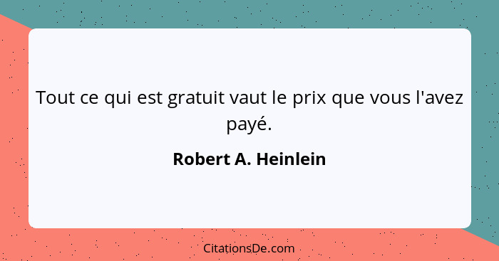 Tout ce qui est gratuit vaut le prix que vous l'avez payé.... - Robert A. Heinlein