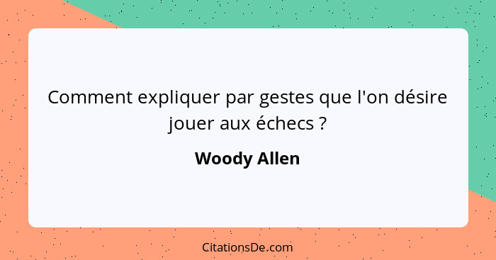 Comment expliquer par gestes que l'on désire jouer aux échecs ?... - Woody Allen