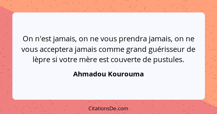 On n'est jamais, on ne vous prendra jamais, on ne vous acceptera jamais comme grand guérisseur de lèpre si votre mère est couverte... - Ahmadou Kourouma