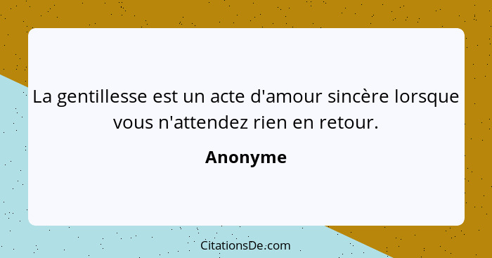 La gentillesse est un acte d'amour sincère lorsque vous n'attendez rien en retour.... - Anonyme