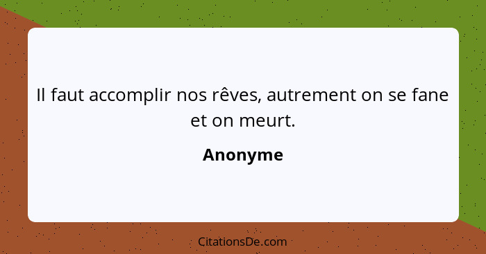 Il faut accomplir nos rêves, autrement on se fane et on meurt.... - Anonyme