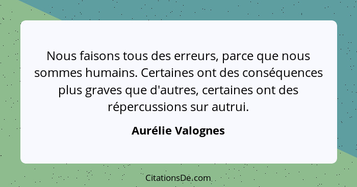 Nous faisons tous des erreurs, parce que nous sommes humains. Certaines ont des conséquences plus graves que d'autres, certaines on... - Aurélie Valognes