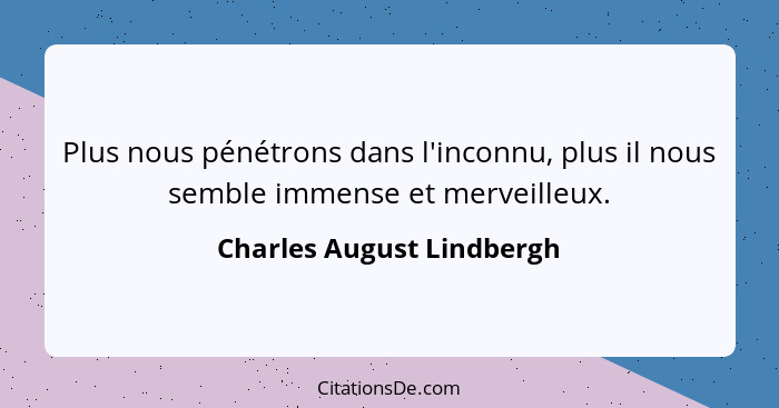 Plus nous pénétrons dans l'inconnu, plus il nous semble immense et merveilleux.... - Charles August Lindbergh