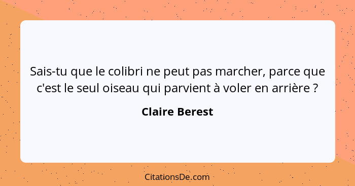 Sais-tu que le colibri ne peut pas marcher, parce que c'est le seul oiseau qui parvient à voler en arrière ?... - Claire Berest