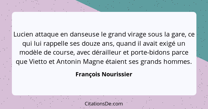 Lucien attaque en danseuse le grand virage sous la gare, ce qui lui rappelle ses douze ans, quand il avait exigé un modèle de co... - François Nourissier