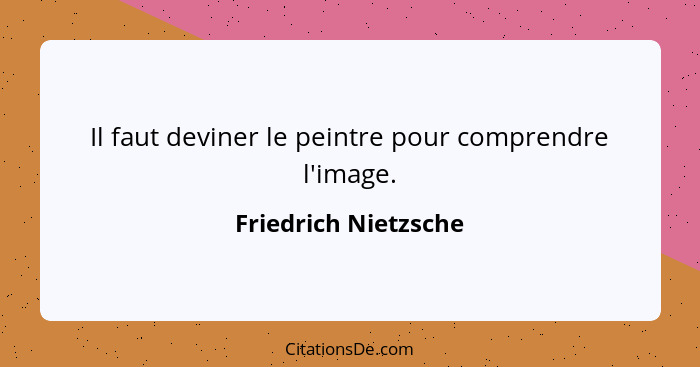 Il faut deviner le peintre pour comprendre l'image.... - Friedrich Nietzsche