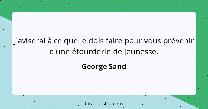 J'aviserai à ce que je dois faire pour vous prévenir d'une étourderie de jeunesse.... - George Sand