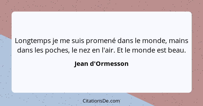 Longtemps je me suis promené dans le monde, mains dans les poches, le nez en l'air. Et le monde est beau.... - Jean d'Ormesson