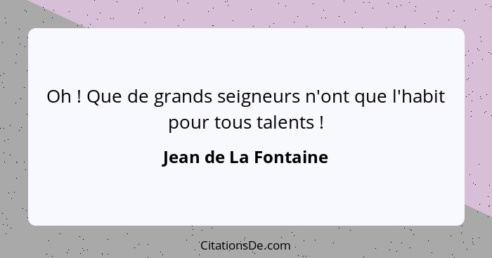 Oh ! Que de grands seigneurs n'ont que l'habit pour tous talents !... - Jean de La Fontaine