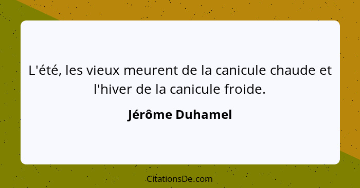 L'été, les vieux meurent de la canicule chaude et l'hiver de la canicule froide.... - Jérôme Duhamel