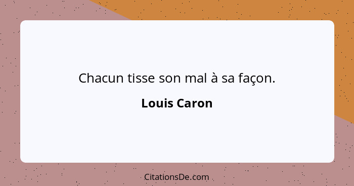 Chacun tisse son mal à sa façon.... - Louis Caron