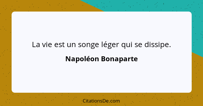 La vie est un songe léger qui se dissipe.... - Napoléon Bonaparte