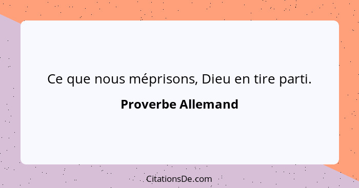 Ce que nous méprisons, Dieu en tire parti.... - Proverbe Allemand