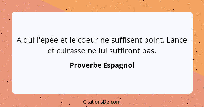 A qui l'épée et le coeur ne suffisent point, Lance et cuirasse ne lui suffiront pas.... - Proverbe Espagnol