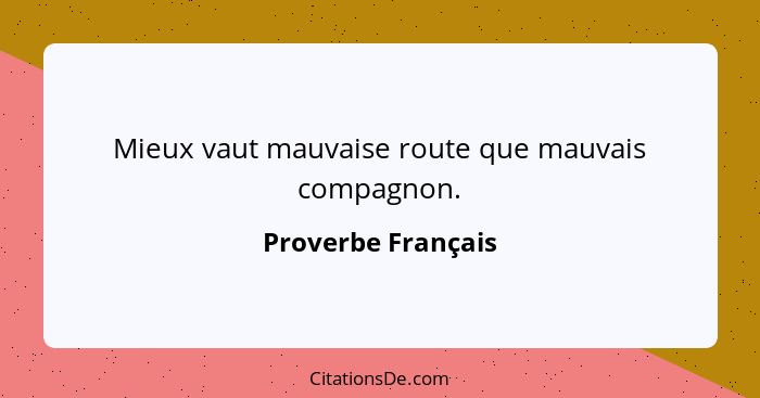 Mieux vaut mauvaise route que mauvais compagnon.... - Proverbe Français