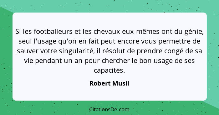 Si les footballeurs et les chevaux eux-mêmes ont du génie, seul l'usage qu'on en fait peut encore vous permettre de sauver votre singul... - Robert Musil