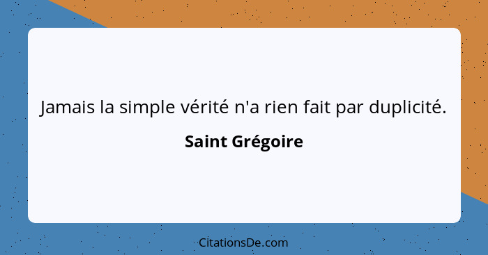 Jamais la simple vérité n'a rien fait par duplicité.... - Saint Grégoire